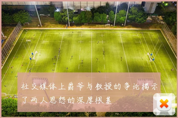 社交媒体上爵爷与教授的争论揭示了两人恩怨的深厚根基