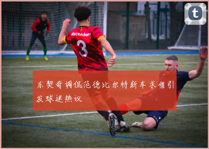 东契奇调侃范德比尔特新车求借引发球迷热议