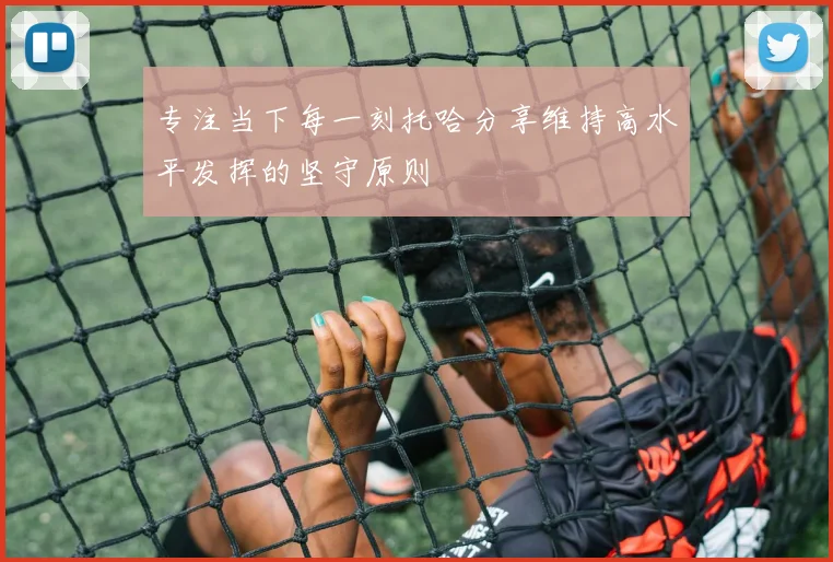 专注当下每一刻托哈分享维持高水平发挥的坚守原则
