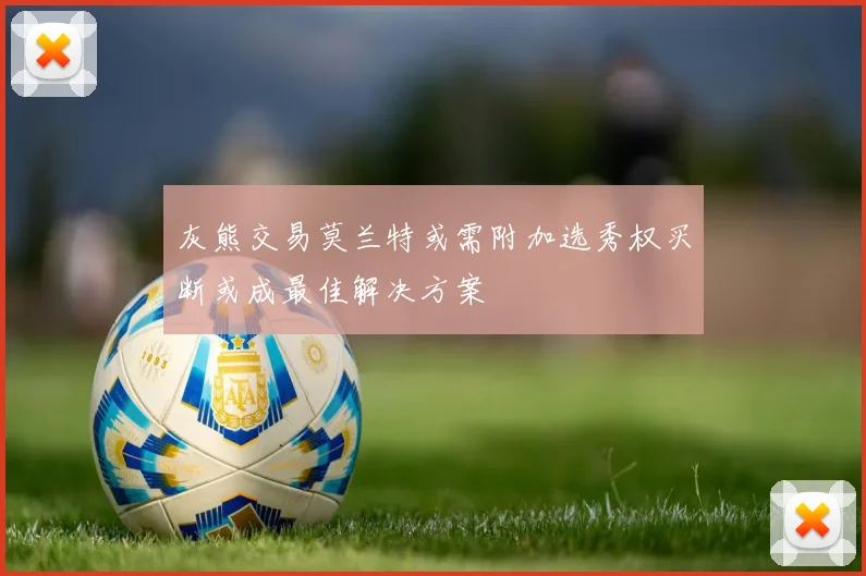 灰熊交易莫兰特或需附加选秀权买断或成最佳解决方案