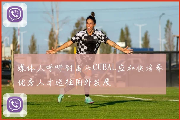 媒体人呼吁耐高和CUBAL应加快培养优秀人才送往国外发展
