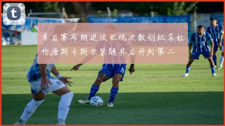 季后赛布朗进攻犯规次数创纪录杜伦唐斯卡斯尔紧随其后并列第二