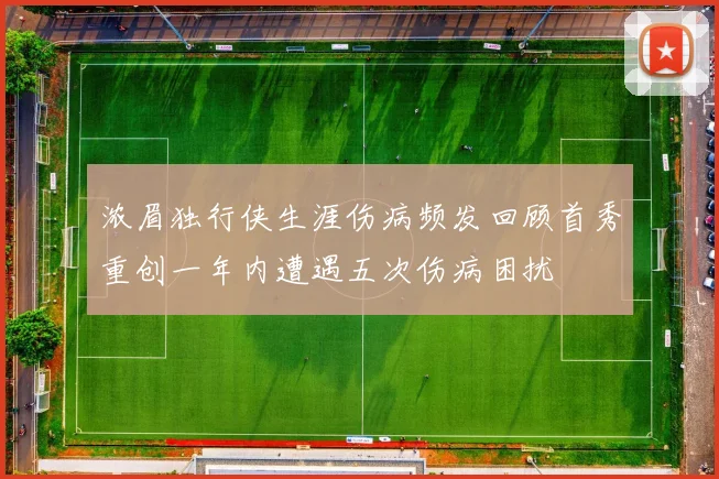 浓眉独行侠生涯伤病频发回顾首秀重创一年内遭遇五次伤病困扰