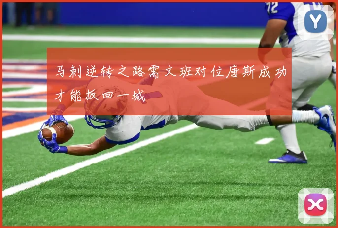马刺逆转之路需文班对位唐斯成功才能扳回一城