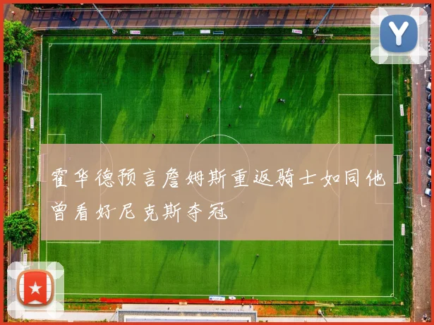 霍华德预言詹姆斯重返骑士如同他曾看好尼克斯夺冠