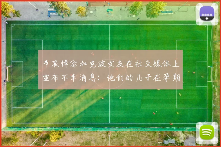节哀悼念加克波女友在社交媒体上宣布不幸消息：他们的儿子在孕期夭折