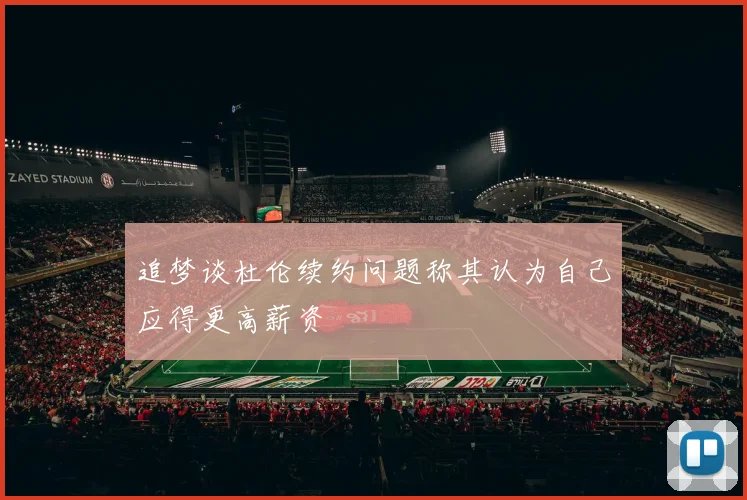 追梦谈杜伦续约问题称其认为自己应得更高薪资