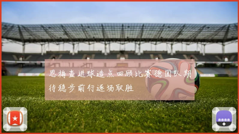 恩梅查进球造点回顾比赛德国队期待稳步前行逐场取胜