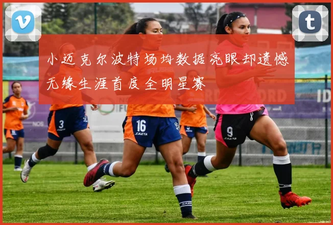 小迈克尔波特场均数据亮眼却遗憾无缘生涯首度全明星赛