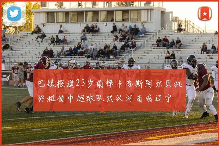 巴媒报道23岁前锋卡洛斯阿尔贝托将租借中超球队武汉河南或辽宁