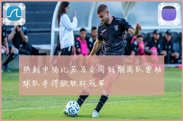 热刺中场比苏马合同到期离队曾助球队夺得欧联杯冠军